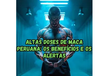  COMO O CORPO REAGE A DOSES ALTAS DE MACA PERUANA?