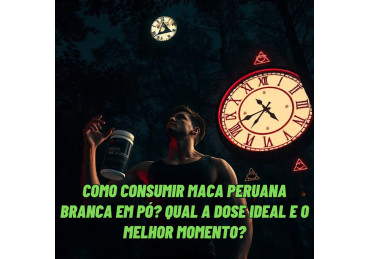 COMO FAZER O USO DA MACA PERUANA BRANCA EM PÓ? QUAL A DOSE E O MELHOR MOMENTO?