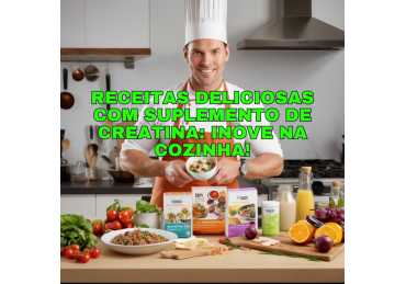 RECEITAS DELICIOSAS COM SUPLEMENTO DE CREATINA: INOVE NA COZINHA!