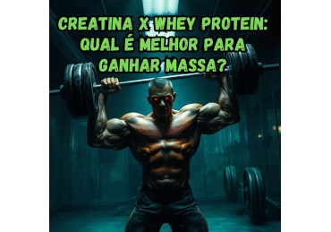 Creatina x Whey Protein: Qual é Melhor Para Ganhar Massa?