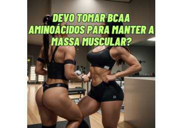 DEVO TOMAR BCAAs OU AMINOÁCIDOS PARA MANTER A MASSA MUSCULAR?