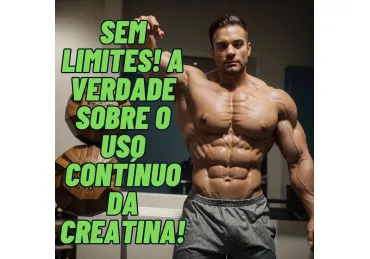 SEM LIMITES! A VERDADE SOBRE O USO CONTÍNUO DA CREATINA!