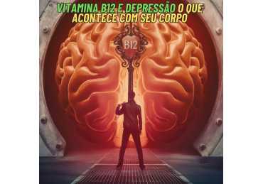 A IMPORTÂNCIA DE MANTER NÍVEIS ADEQUADOS DE VITAMINA B12 PARA O TRATAMENTO DA DEPRESSÃO
